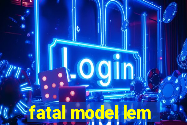 fatal model lem